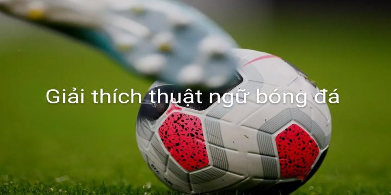 Thuật ngữ bóng đá là gì? 